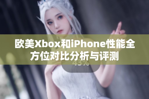 欧美Xbox和iPhone性能全方位对比分析与评测