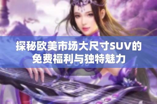 探秘欧美市场大尺寸SUV的免费福利与独特魅力