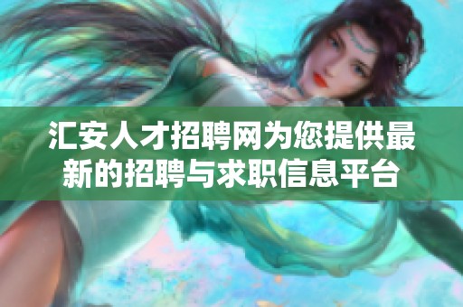 汇安人才招聘网为您提供最新的招聘与求职信息平台