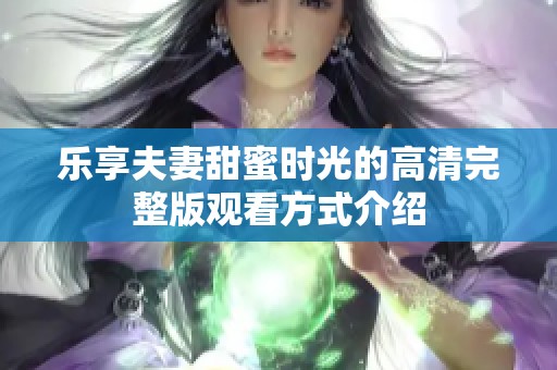 乐享夫妻甜蜜时光的高清完整版观看方式介绍