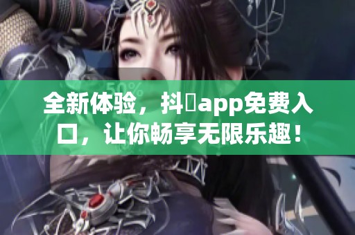 全新体验，抖抈app免费入口，让你畅享无限乐趣！