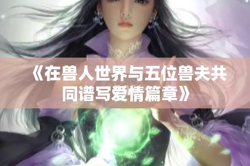 《在兽人世界与五位兽夫共同谱写爱情篇章》