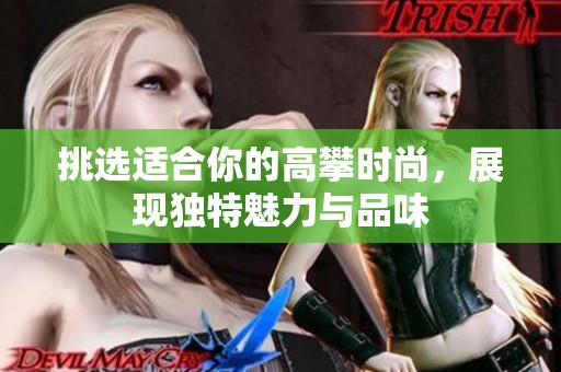 挑选适合你的高攀时尚，展现独特魅力与品味