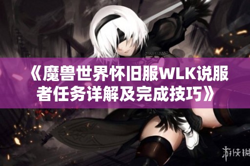 《魔兽世界怀旧服WLK说服者任务详解及完成技巧》