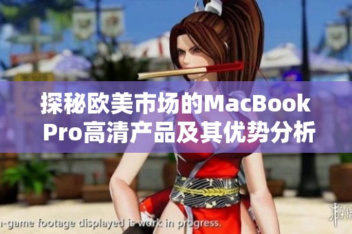 探秘欧美市场的MacBook Pro高清产品及其优势分析