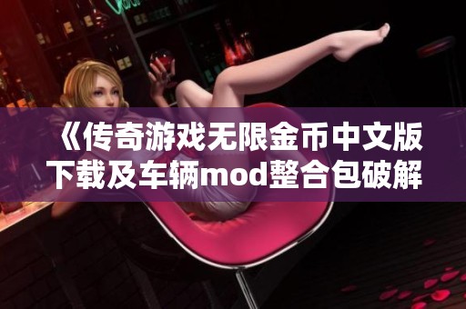 《传奇游戏无限金币中文版下载及车辆mod整合包破解版分享》