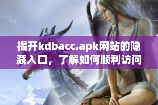 揭开kdbacc.apk网站的隐藏入口，了解如何顺利访问