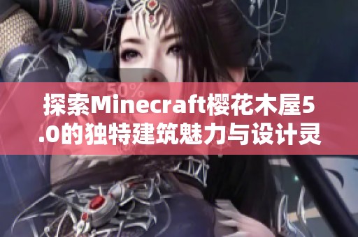 探索Minecraft樱花木屋5.0的独特建筑魅力与设计灵感