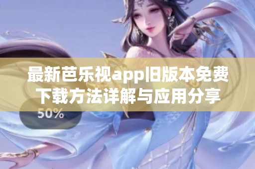 最新芭乐视app旧版本免费下载方法详解与应用分享