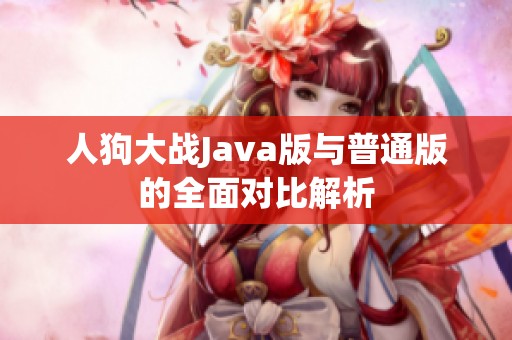 人狗大战Java版与普通版的全面对比解析