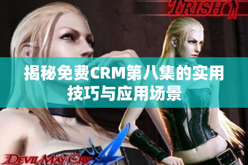 揭秘免费CRM第八集的实用技巧与应用场景