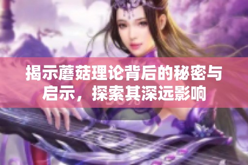 揭示蘑菇理论背后的秘密与启示，探索其深远影响