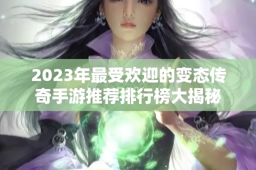 2023年最受欢迎的变态传奇手游推荐排行榜大揭秘