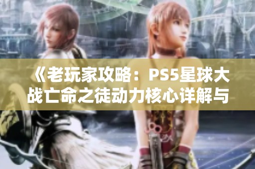 《老玩家攻略：PS5星球大战亡命之徒动力核心详解与策略》