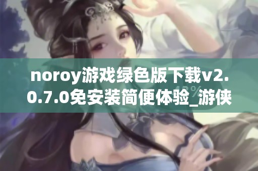 noroy游戏绿色版下载v2.0.7.0免安装简便体验_游侠网提供