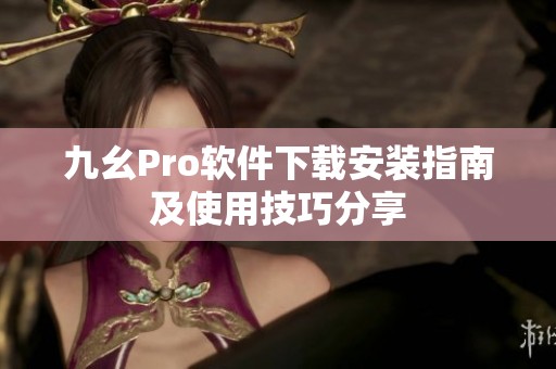 九幺Pro软件下载安装指南及使用技巧分享