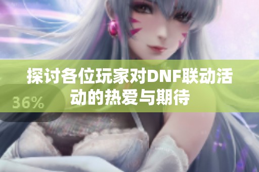 探讨各位玩家对DNF联动活动的热爱与期待