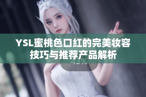 YSL蜜桃色口红的完美妆容技巧与推荐产品解析