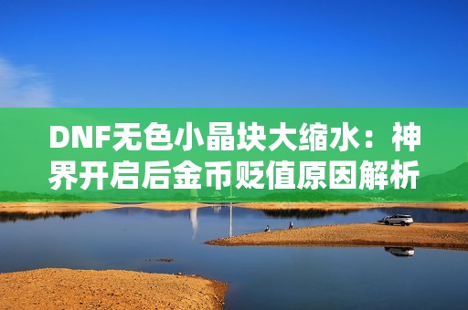 DNF无色小晶块大缩水：神界开启后金币贬值原因解析