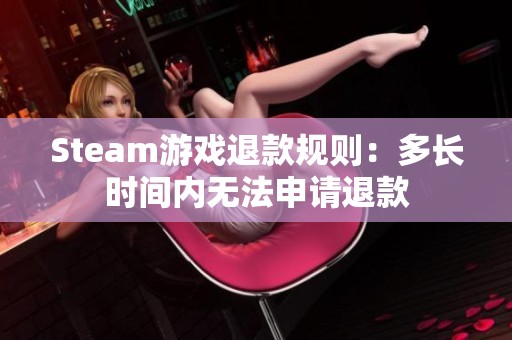 Steam游戏退款规则：多长时间内无法申请退款