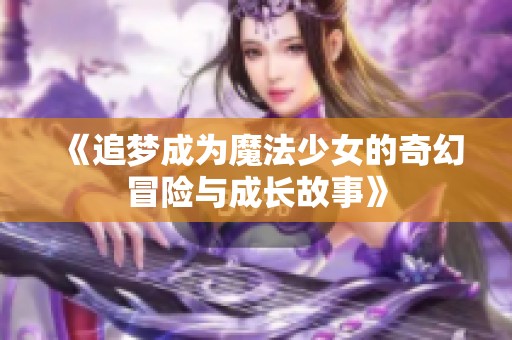 《追梦成为魔法少女的奇幻冒险与成长故事》