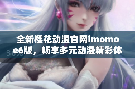 全新樱花动漫官网imomoe6版，畅享多元动漫精彩体验