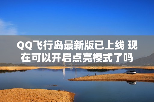 QQ飞行岛最新版已上线 现在可以开启点亮模式了吗