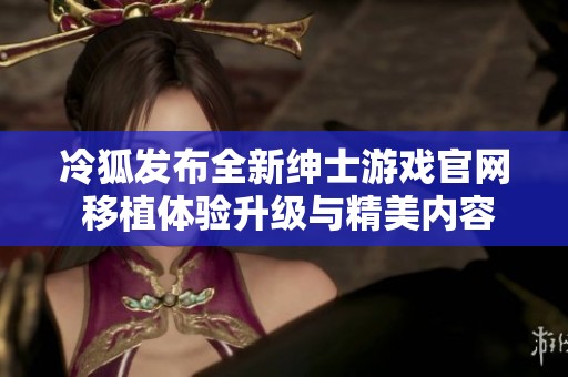 冷狐发布全新绅士游戏官网 移植体验升级与精美内容并存