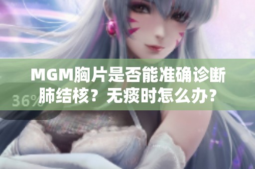 MGM胸片是否能准确诊断肺结核？无痰时怎么办？