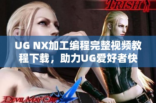 UG NX加工编程完整视频教程下载，助力UG爱好者快速入门