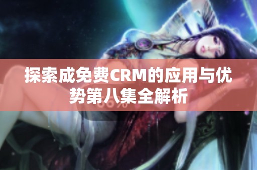 探索成免费CRM的应用与优势第八集全解析