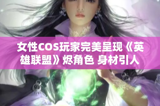 女性COS玩家完美呈现《英雄联盟》烬角色 身材引人注目