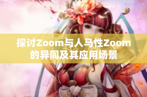 探讨Zoom与人马性Zoom的异同及其应用场景