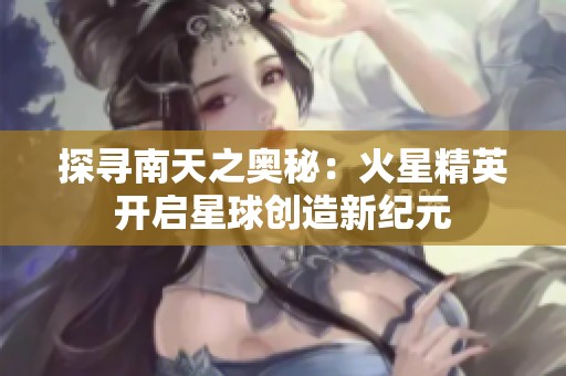 探寻南天之奥秘：火星精英开启星球创造新纪元