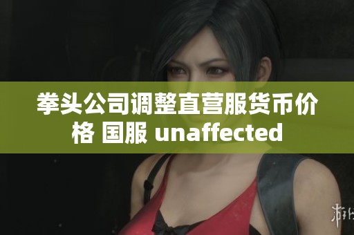 拳头公司调整直营服货币价格 国服 unaffected