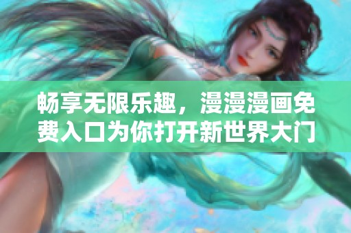 畅享无限乐趣，漫漫漫画免费入口为你打开新世界大门