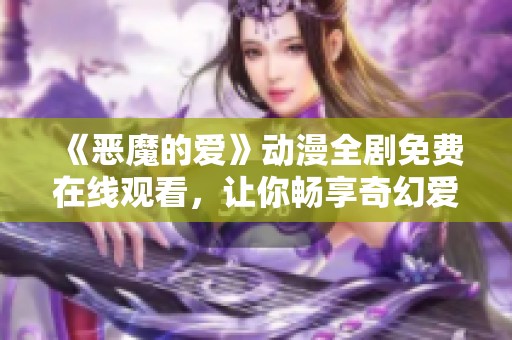 《恶魔的爱》动漫全剧免费在线观看，让你畅享奇幻爱情故事