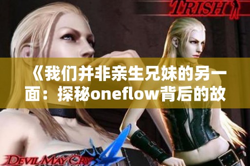 《我们并非亲生兄妹的另一面：探秘oneflow背后的故事》