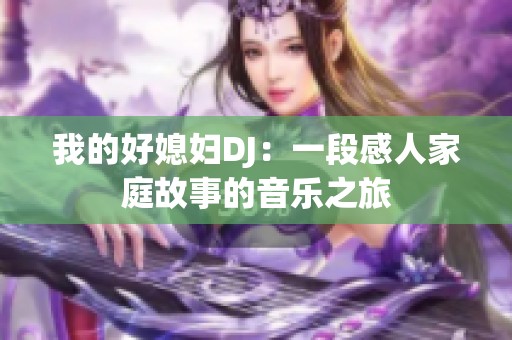 我的好媳妇DJ：一段感人家庭故事的音乐之旅