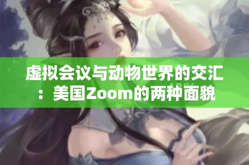 虚拟会议与动物世界的交汇：美国Zoom的两种面貌