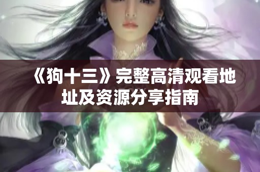 《狗十三》完整高清观看地址及资源分享指南