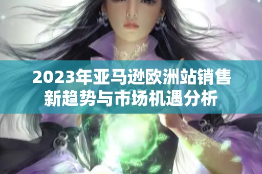 2023年亚马逊欧洲站销售新趋势与市场机遇分析