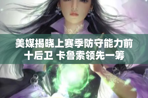 美媒揭晓上赛季防守能力前十后卫 卡鲁索领先一筹