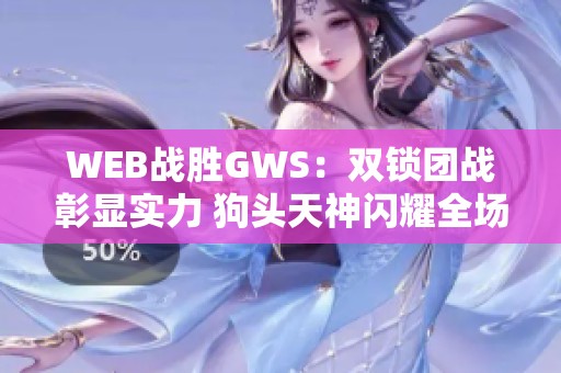 WEB战胜GWS：双锁团战彰显实力 狗头天神闪耀全场