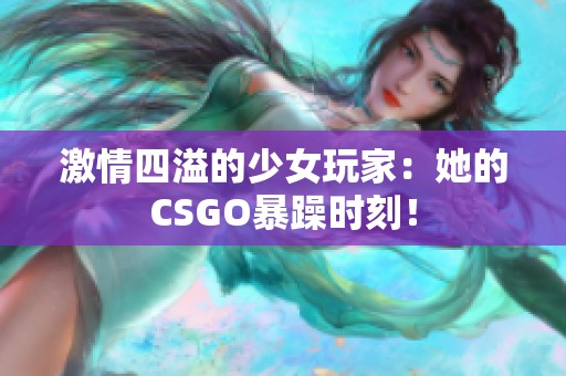 激情四溢的少女玩家：她的CSGO暴躁时刻！