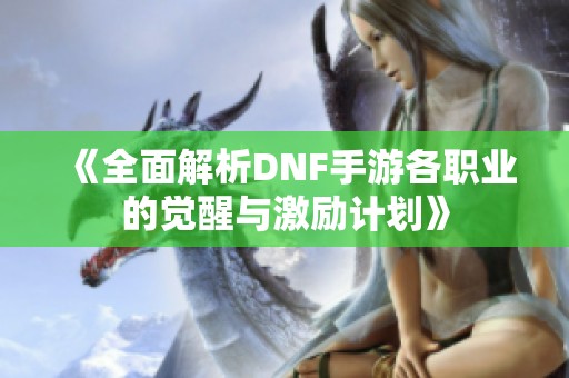 《全面解析DNF手游各职业的觉醒与激励计划》