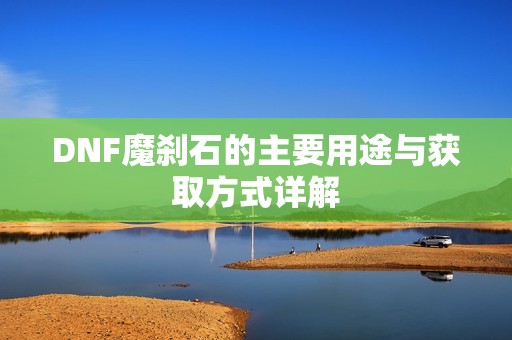 DNF魔刹石的主要用途与获取方式详解