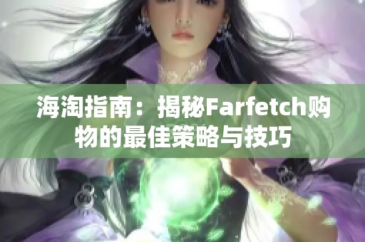 海淘指南：揭秘Farfetch购物的最佳策略与技巧