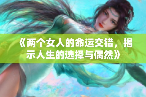 《两个女人的命运交错，揭示人生的选择与偶然》