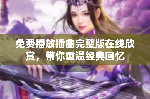 免费播放插曲完整版在线欣赏，带你重温经典回忆